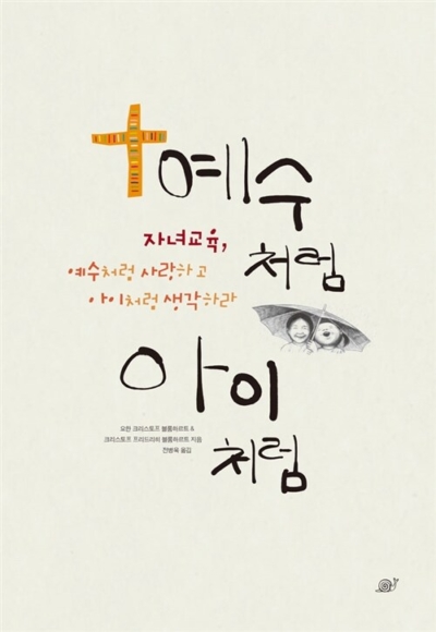 예수처럼 아이처럼 - 자녀교육, 예수처럼 사랑하고 아이처럼 생각하라